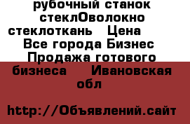 рубочный станок стеклОволокно стеклоткань › Цена ­ 100 - Все города Бизнес » Продажа готового бизнеса   . Ивановская обл.